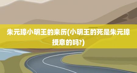 朱元璋小明王的来历(小明王的死是朱元璋授意的吗?)
