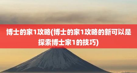 博士的家1攻略(博士的家1攻略的新可拟是探索博士家1的技巧)