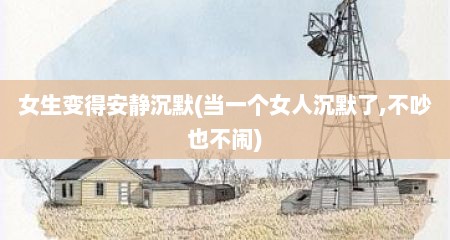 女生变得安静沉默(当一个女人沉默了,不吵也不闹)