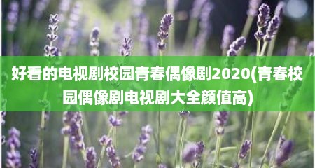 好看的电视剧校园青春偶像剧2020(青春校园偶像剧电视剧大全颜值高)