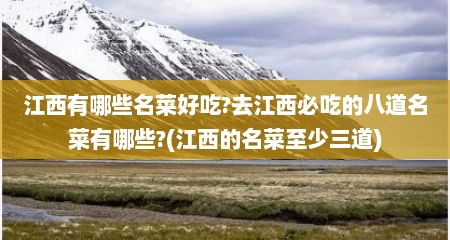 江西有哪些名菜好吃?去江西必吃的八道名菜有哪些?(江西的名菜至少三道)
