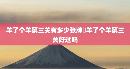 羊了个羊第三关有多少张牌​羊了个羊第三关好过吗