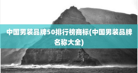 中国男装品牌50排行榜商标(中国男装品牌名称大全)
