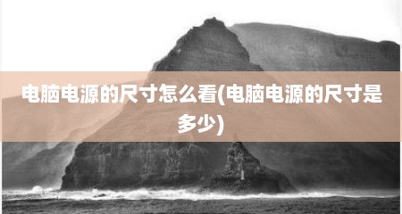 电脑电源的尺寸怎么看(电脑电源的尺寸是多少)