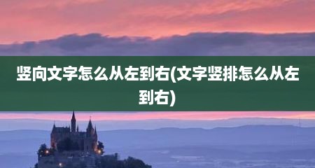 竖向文字怎么从左到右(文字竖排怎么从左到右)