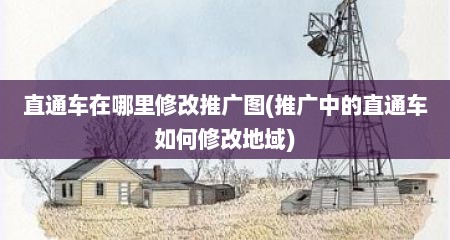 直通车在哪里修改推广图(推广中的直通车如何修改地域)