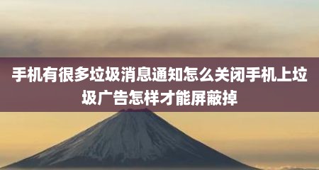 手机有很多垃圾消息通知怎么关闭手机上垃圾广告怎样才能屏蔽掉
