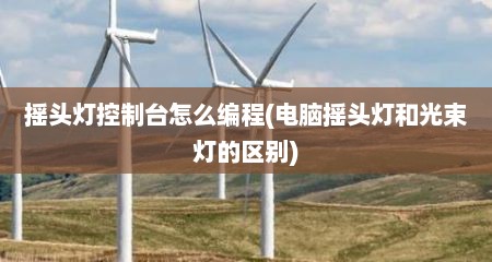 摇头灯控制台怎么编程(电脑摇头灯和光束灯的区别)