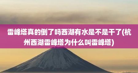 雷峰塔真的倒了吗西湖有水是不是干了(杭州西湖雷峰塔为什么叫雷峰塔)
