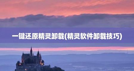 一键还原精灵卸载(精灵软件卸载技巧)