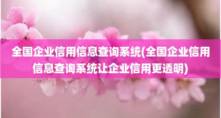 全国企业信用信息查询系统(全国企业信用信息查询系统让企业信用更透明)