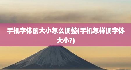 手机字体的大小怎么调整(手机怎样调字体大小?)