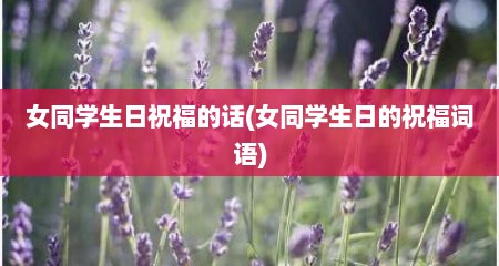 女同学生日祝福的话(女同学生日的祝福词语)