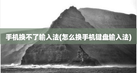 手机换不了输入法(怎么换手机键盘输入法)