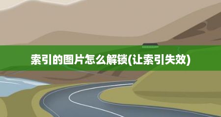 索引的图片怎么解锁(让索引失效)