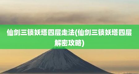 仙剑三锁妖塔四层走法(仙剑三锁妖塔四层解密攻略)