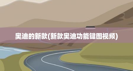 奥迪的新款(新款奥迪功能键图视频)