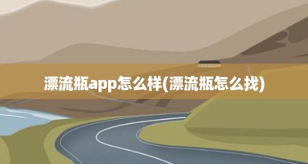 漂流瓶app怎么样(漂流瓶怎么找)
