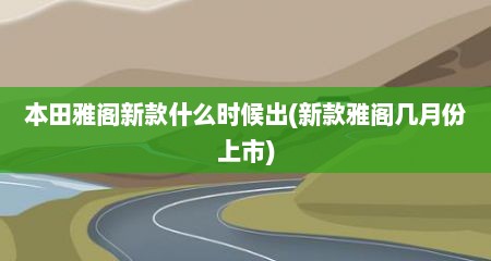 本田雅阁新款什么时候出(新款雅阁几月份上市)