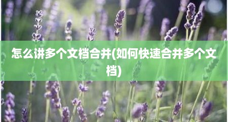 怎么讲多个文档合并(如何快速合并多个文档)