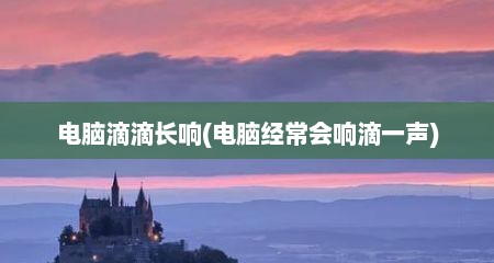 电脑滴滴长响(电脑经常会响滴一声)