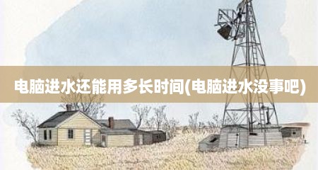 电脑进水还能用多长时间(电脑进水没事吧)