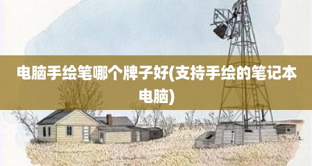电脑手绘笔哪个牌子好(支持手绘的笔记本电脑)