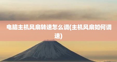 电脑主机风扇转速怎么调(主机风扇如何调速)