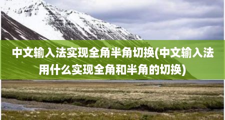 中文输入法实现全角半角切换(中文输入法用什么实现全角和半角的切换)