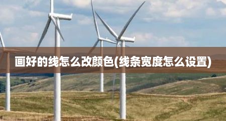 画好的线怎么改颜色(线条宽度怎么设置)