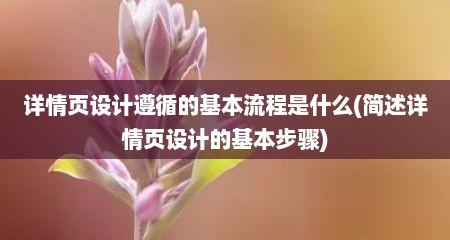 详情页设计遵循的基本流程是什么(简述详情页设计的基本步骤)