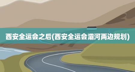 西安全运会之后(西安全运会灞河两边规划)