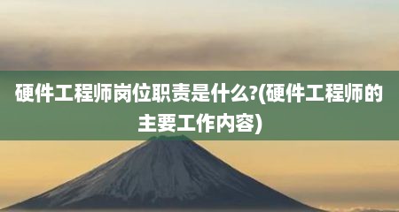 硬件工程师岗位职责是什么?(硬件工程师的主要工作内容)