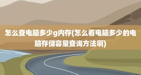 怎么查电脑多少g内存(怎么看电脑多少的电脑存储容量查询方法啊)