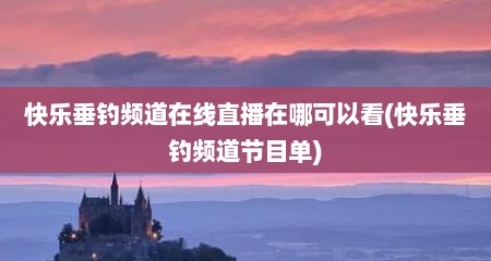 快乐垂钓频道在线直播在哪可以看(快乐垂钓频道节目单)