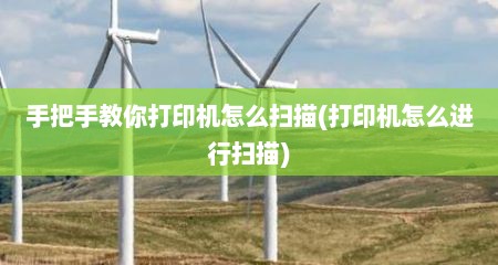手把手教你打印机怎么扫描(打印机怎么进行扫描)