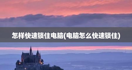 怎样快速锁住电脑(电脑怎么快速锁住)