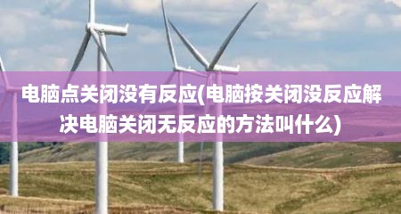 电脑点关闭没有反应(电脑按关闭没反应解决电脑关闭无反应的方法叫什么)