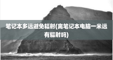 笔记本多远避免辐射(离笔记本电脑一米远有辐射吗)
