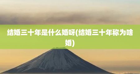 结婚三十年是什么婚呀(结婚三十年称为啥婚)