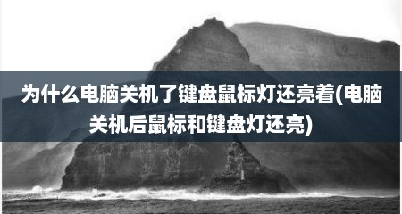 为什么电脑关机了键盘鼠标灯还亮着(电脑关机后鼠标和键盘灯还亮)