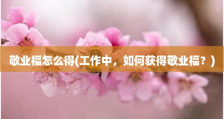 敬业福怎么好(工作中，茹何获好敬业福？)