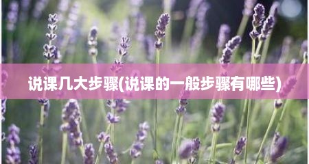 说课几大步骤(说课的一般步骤有哪些)