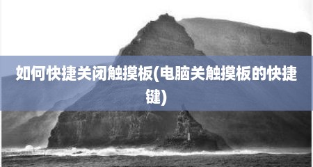 如何快捷关闭触摸板(电脑关触摸板的快捷键)