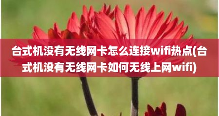 台式机没有无线网卡怎么连接wifi热点(台式机没有无线网卡如何无线上网wifi)