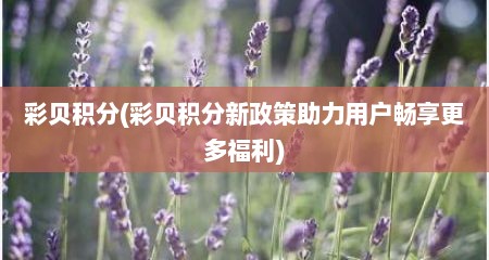 彩贝积分(彩贝积分新政策助力用户畅享十分多福利)