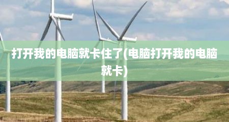 打开我的电脑就卡住了(电脑打开我的电脑就卡)