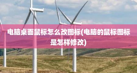 电脑桌面鼠标怎么改图标(电脑的鼠标图标是怎样修改)