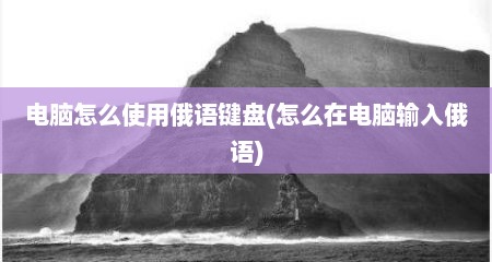 电脑怎么使用俄语键盘(怎么在电脑输入俄语)