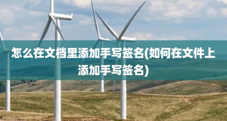 怎么在文档里添加手写签名(如何在文件上添加手写签名)